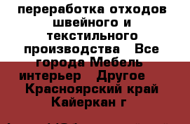 переработка отходов швейного и текстильного производства - Все города Мебель, интерьер » Другое   . Красноярский край,Кайеркан г.